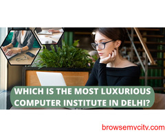 Which Is The Most Luxurious Computer Institute in Delhi?