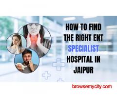 How to Find the Right ENT Specialist Hospital in Jaipur